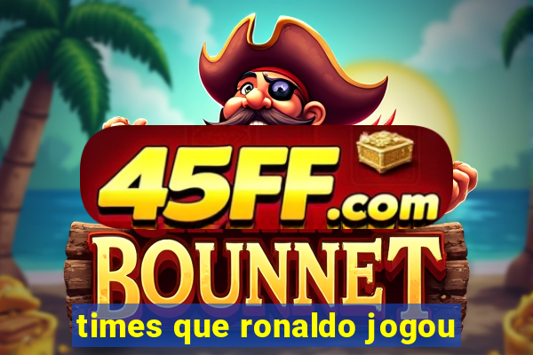 times que ronaldo jogou